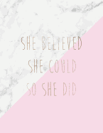 She Believed She Could So She Did: Inspirational Quote Notebook for Women and Girls - White Marble with Pink and Rose Gold Inlay 8.5 X 11 - 150 College-Ruled Lined Pages