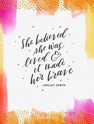 She Believed She Was Loved and It Made Her Brave - Gerth, Holley