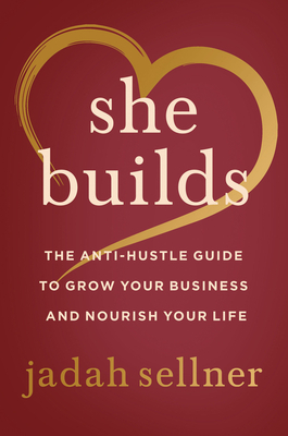 She Builds: The Anti-Hustle Guide to Grow Your Business and Nourish Your Life - Sellner, Jadah