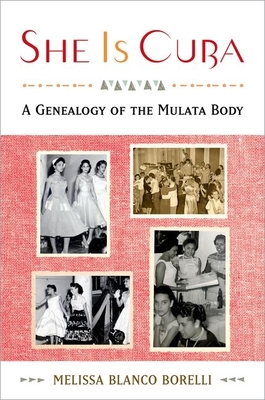 She Is Cuba: A Genealogy of the Mulata Body - Blanco Borelli, Melissa