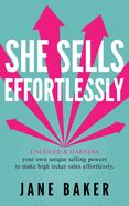 She Sells Effortlessly: Uncover & Harness Your Own Unique Selling Powers To Make High Ticket Sales Effortlessly