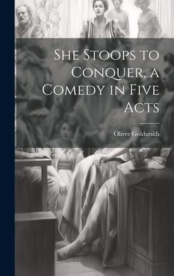 She Stoops to Conquer, a Comedy in Five Acts - Goldsmith, Oliver 1730?-1774 (Creator)