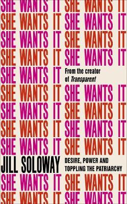 She Wants It: Desire, Power, and Toppling the Patriarchy - Soloway, Jill