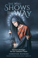 She Who Shows the Way: : Heaven's Messages for Our Turbulent Times