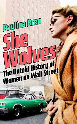 She Wolves: The Untold History of Women on Wall Street - Bren, Paulina