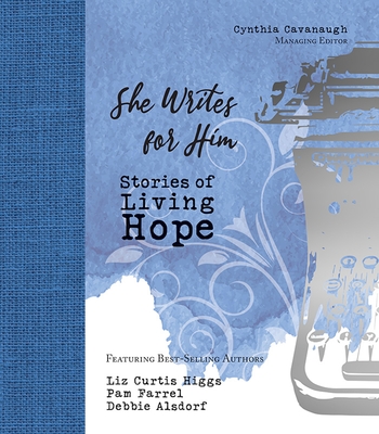 She Writes for Him: Stories of Living Hope - Cavanaugh, Cynthia (Editor), and Higgs, Liz Curtis, and Farrell, Pam