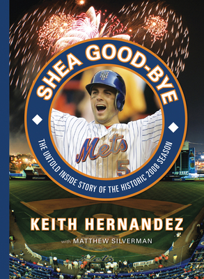 Shea Good-Bye: The Untold Inside Story of the Historic 2008 Season - Hernandez, Keith, and Silverman, Matthew