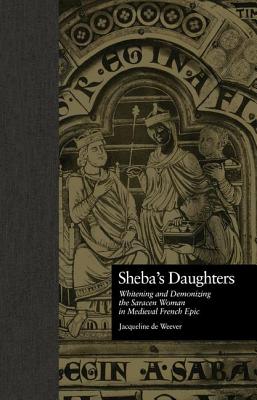 Sheba's Daughters: Whitening and Demonizing the Saracen Woman in Medieval French Epic - de Weever, Jacqueline