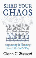 Shed Your Chaos: Organizing & Planning Your Life God's Way: Organize from the Inside Out: Turn Complexity Into Simplicity