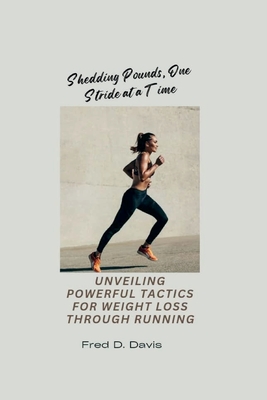 Shedding Pounds, One Stride at a Time: Unveiling Powerful Tactics for Weight Loss through Running - Davis, Fred D