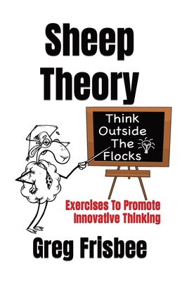 Sheep Theory - Think Outside The Flocks: Exercises to Promote Innovative Thinking - Frisbee, Greg