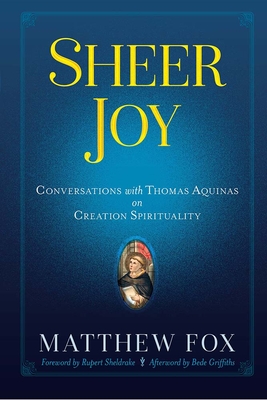 Sheer Joy: Conversations with Thomas Aquinas on Creation Spirituality - Fox, Matthew