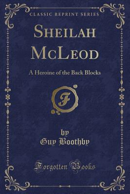 Sheilah McLeod: A Heroine of the Back Blocks (Classic Reprint) - Boothby, Guy