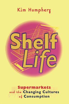 Shelf Life: Supermarkets and the Changing Cultures of Consumption - Humphery, Kim