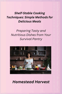 Shelf-Stable Cooking Techniques: Preparing Tasty and Nutritious Dishes from Your Survival Pantry