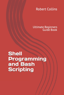Shell Programming and Bash Scripting: Ultimate Beginners Guide Book