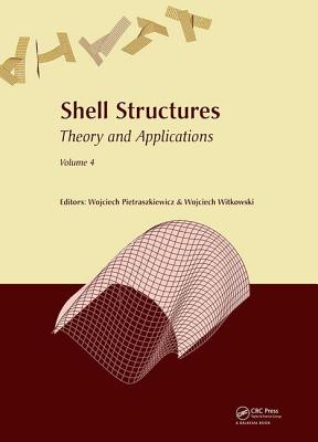 Shell Structures: Theory and Applications Volume 4: Proceedings of the 11th International Conference "Shell Structures: Theory and Applications", (SSTA 2017), October 11-13, 2017, Gdansk, Poland - Pietraszkiewicz, Wojciech (Editor), and Witkowski, Wojciech (Editor)