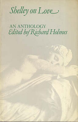 Shelley on Love: An Anthology - Shelley, Percy Bysshe, and Holmes, Richard (Volume editor)