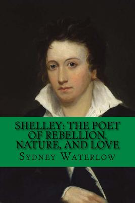 Shelley: The Poet of Rebellion, Nature, and Love: Classic Literature - Waterlow, Sydney