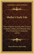 Shelley's Early Life: From Original Sources, with Curious Incidents, Letters and Writings Now First Published or Collected (1872)