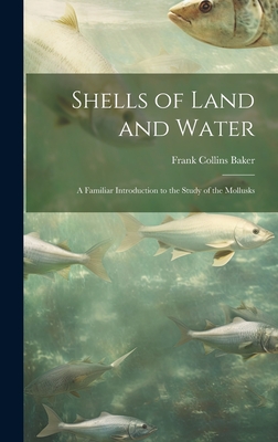 Shells of Land and Water; a Familiar Introduction to the Study of the Mollusks - Baker, Frank Collins