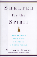 Shelter for the Spirit: How to Make Your Home a Haven in a Hectic World - Moran, Victoria