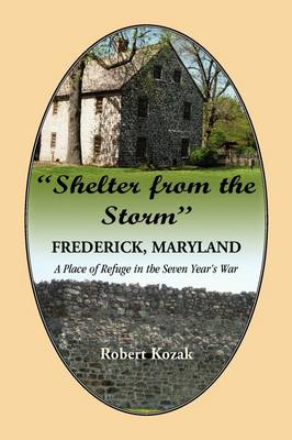 "Shelter From the Storm": Frederick - A Place of Refuge in the Seven Year's War - Kozak, Robert