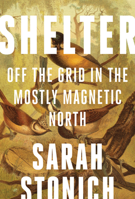 Shelter: Off the Grid in the Mostly Magnetic North - Stonich, Sarah