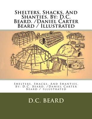 Shelters, Shacks, And Shanties. By: D.C. Beard. /Daniel Carter Beard / Illustrated - Beard, D C