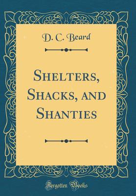 Shelters, Shacks, and Shanties (Classic Reprint) - Beard, D C