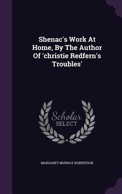 Shenac's Work At Home, By The Author Of 'christie Redfern's Troubles' - Robertson, Margaret Murray