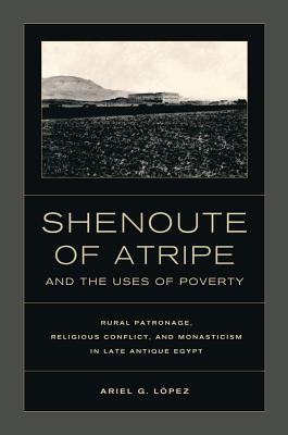 Shenoute of Atripe and the Uses of Poverty: Rural Patronage, Religious Conflict, and Monasticism in Late Antique Egypt Volume 50 - Lopez, Ariel G