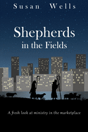 Shepherds in the Fields: A fresh look at ministry in the marketplace