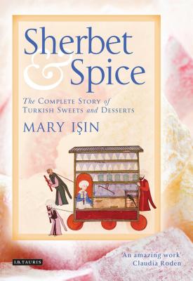 Sherbet and Spice: The Complete Story of Turkish Sweets and Desserts - Isin, Mary