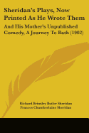 Sheridan's Plays, Now Printed As He Wrote Them: And His Mother's Unpublished Comedy, A Journey To Bath (1902)