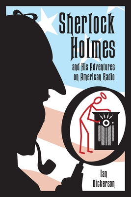 Sherlock Holmes and his Adventures on American Radio - Dickerson, Ian