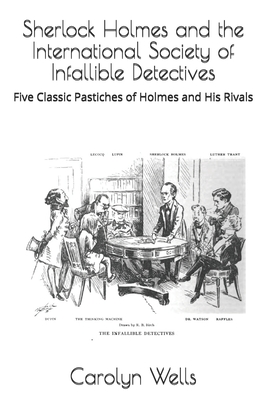 Sherlock Holmes and the International Society of Infallible Detectives: Five Classic Pastiches of Holmes and His Rivals - Wells, Carolyn