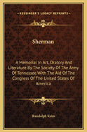 Sherman: A Memorial in Art, Oratory and Literature by the Society of the Army of Tennessee with the Aid of the Congress of the United States of America