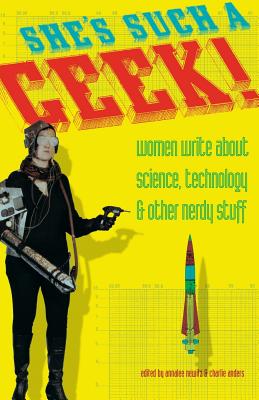 She's Such a Geek: Women Write about Science, Technology, and Other Nerdy Stuff - Newitz, Annalee (Editor), and Anders, Charlie (Editor)