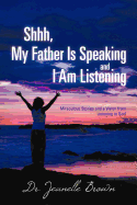 Shhh, My Father Is Speaking and I Am Listening: Miraculous Stories and a Vision from Listening to God