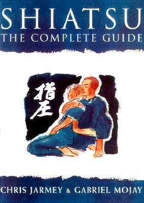 Shiatsu: The Complete Guide - Jarmey, Chris, and Mojay, Gabriel