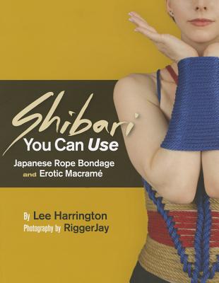 Shibari You Can Use: Japanese Rope Bondage and Erotic Macram - Harrington, Lee, and Riggerjay (Photographer)