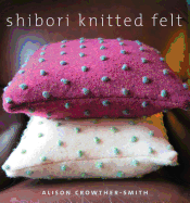 Shibori Knitted Felt: 20 Plus Designs to Knit, Bead and Felt