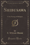 Shibusawa: Or the Passing of Old Japan (Classic Reprint)