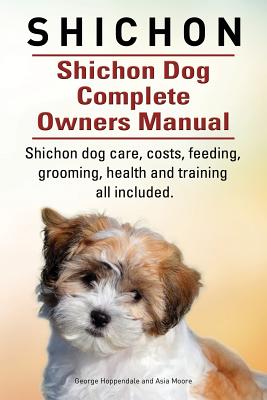 Shichon. Shichon Dog Complete Owners Manual. Shichon dog care, costs, feeding, grooming, health and training all included. - Hoppendale, George, and Moore, Asia