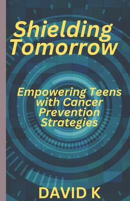 Shielding Tomorrow: Empowering Teens with Cancer Prevention Strategies - K, David