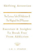 Shifting Attention: The Curious Tale Of Addiction: And The Magical Art Of Recovery