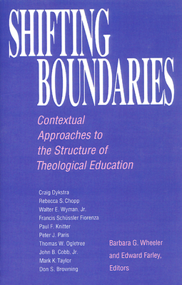 Shifting Boundaries: Contextual Approaches to the Structure of Theological Education - Wheeler, Barbara G, President (Editor), and Farley, Edward (Editor)