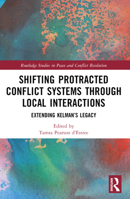 Shifting Protracted Conflict Systems Through Local Interactions: Extending Kelman's Legacy - D'Estre, Tamra Pearson (Editor)