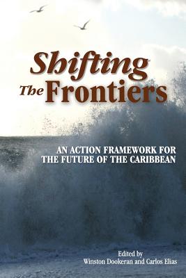 Shifting the Frontiers: An Action Framework for the Future of the Caribbean - Dookeran, Winston (Editor), and Elias, Carlos (Editor)